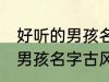 好听的男孩名字古风高冷 简单好听的男孩名字古风