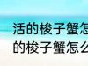 活的梭子蟹怎么蒸或者煮详细一点 活的梭子蟹怎么蒸