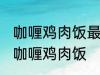 咖喱鸡肉饭最正宗的做法 怎样做正宗咖喱鸡肉饭