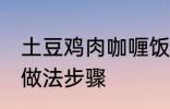 土豆鸡肉咖喱饭的做法 土豆咖喱鸡饭做法步骤