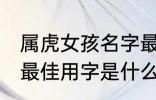 属虎女孩名字最佳用字 属虎女孩名字最佳用字是什么