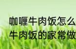 咖喱牛肉饭怎么做需要什么材料 咖喱牛肉饭的家常做法