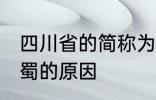 四川省的简称为什么是蜀 四川省简称蜀的原因