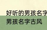 好听的男孩名字古风高冷 简单好听的男孩名字古风