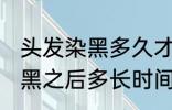 头发染黑多久才能染其他颜色 头发染黑之后多长时间能染其他颜色