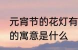 元宵节的花灯有什么寓意 元宵节花灯的寓意是什么