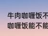 牛肉咖喱饭不能直接用熟牛肉吗 牛肉咖喱饭能不能直接用熟牛肉