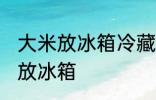 大米放冰箱冷藏可以吗 大米适不适合放冰箱