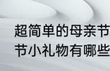 超简单的母亲节小礼物 超简单的母亲节小礼物有哪些