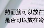 熟面筋可以放在冷冻室冷冻吗 熟面筋是否可以放在冷冻室冷冻