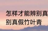 怎样才能辨别真假竹叶青 如何才能辨别真假竹叶青