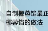 自制椰蓉馅最正宗的做法 最正宗自制椰蓉馅的做法