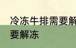 冷冻牛排需要解冻吗 冷冻牛排需不需要解冻