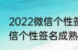 2022微信个性签名成熟 关于2022微信个性签名成熟