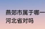 燕郊市属于哪一个省份 燕郊镇隶属于河北省对吗