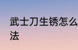 武士刀生锈怎么除锈 武士刀除锈的方法