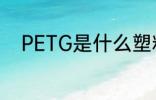 PETG是什么塑料 PETG是啥塑料