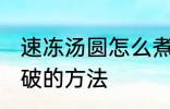 速冻汤圆怎么煮不会破 速冻汤圆煮不破的方法