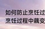 如何防止烹饪过程中藕变黑 怎样防止烹饪过程中藕变黑