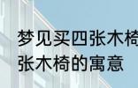 梦见买四张木椅有什么兆头 梦见买四张木椅的寓意