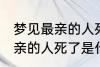 梦见最亲的人死了是怎么回事 梦见最亲的人死了是什么意思