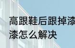 高跟鞋后跟掉漆怎么办 高跟鞋后跟掉漆怎么解决