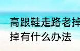 高跟鞋走路老掉怎么办 高跟鞋走路老掉有什么办法