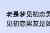 老是梦见初恋男友是怎么回事 老是梦见初恋男友是如何回事