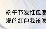 端午节发红包怎么说 端午节老公给我发的红包我该怎么说