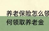 养老保险怎么领取养老金 养老保险如何领取养老金