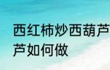 西红柿炒西葫芦怎么做 西红柿炒西葫芦如何做