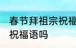 春节拜祖宗祝福语 你知道春节拜祖宗祝福语吗