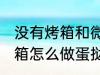 没有烤箱和微波炉如何做蛋挞 没有烤箱怎么做蛋挞