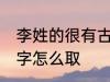 李姓的很有古风的名字 李姓古风的名字怎么取