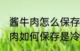 酱牛肉怎么保存是冷冻还是冷藏 酱牛肉如何保存是冷冻还是冷藏