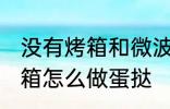 没有烤箱和微波炉如何做蛋挞 没有烤箱怎么做蛋挞