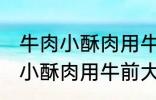 牛肉小酥肉用牛的哪个部位的肉 牛肉小酥肉用牛前大腿的肉对吗
