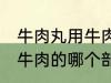 牛肉丸用牛肉的什么部分做 牛肉丸用牛肉的哪个部分做