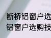 断桥铝窗户选购技巧有哪些 关于断桥铝窗户选购技巧