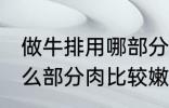 做牛排用哪部分肉比较嫩 做牛排用什么部分肉比较嫩