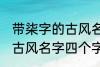 带柒字的古风名字四个字 儒雅温厚的古风名字四个字