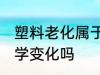 塑料老化属于什么变化 塑料老化是化学变化吗