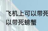 飞机上可以带死螃蟹吗 飞机上可不可以带死螃蟹