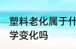 塑料老化属于什么变化 塑料老化是化学变化吗