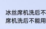 冰丝席机洗后不能用了怎么回事 冰丝席机洗后不能用怎么办