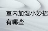 室内加湿小妙招有哪些 室内加湿方法有哪些