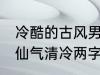 冷酷的古风男子的名字 古风男生名字仙气清冷两字