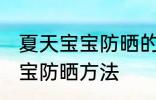 夏天宝宝防晒的小妙招有哪些 夏天宝宝防晒方法