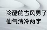 冷酷的古风男子的名字 古风男生名字仙气清冷两字