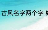 古风名字两个字 好听的二字古风名字